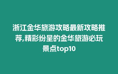 浙江金華旅游攻略最新攻略推薦,精彩紛呈的金華旅游必玩景點top10