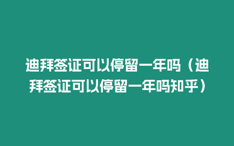 迪拜簽證可以停留一年嗎（迪拜簽證可以停留一年嗎知乎）