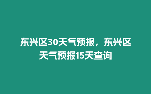 東興區(qū)30天氣預(yù)報(bào)，東興區(qū)天氣預(yù)報(bào)15天查詢