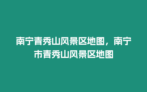 南寧青秀山風景區地圖，南寧市青秀山風景區地圖