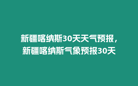 新疆喀納斯30天天氣預報，新疆喀納斯氣象預報30天