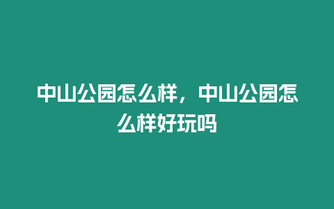 中山公園怎么樣，中山公園怎么樣好玩嗎