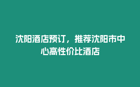 沈陽酒店預(yù)訂，推薦沈陽市中心高性價比酒店