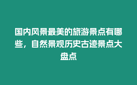 國內(nèi)風(fēng)景最美的旅游景點(diǎn)有哪些，自然景觀歷史古跡景點(diǎn)大盤點(diǎn)