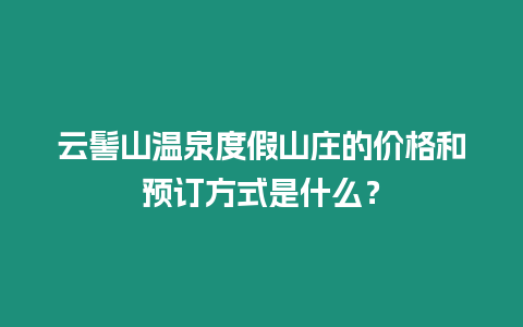 云髻山溫泉度假山莊的價格和預訂方式是什么？