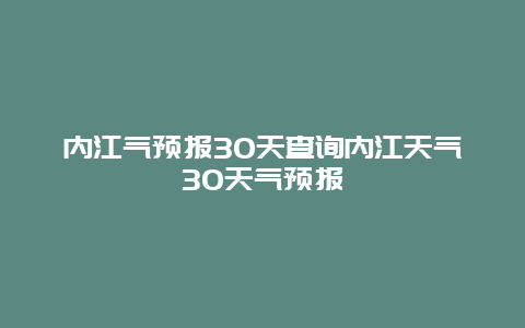 內(nèi)江氣預(yù)報(bào)30天查詢內(nèi)江天氣30天氣預(yù)報(bào)