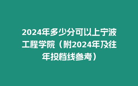 2024年多少分可以上寧波工程學院（附2024年及往年投檔線參考）