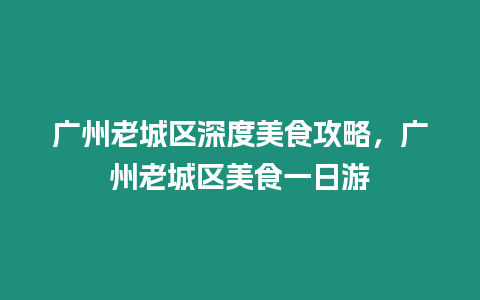 廣州老城區深度美食攻略，廣州老城區美食一日游