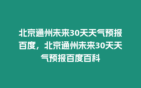 北京通州未來30天天氣預報百度，北京通州未來30天天氣預報百度百科