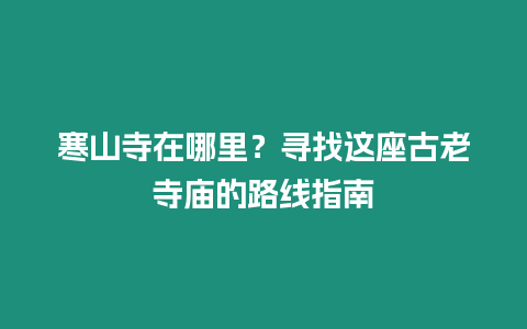 寒山寺在哪里？尋找這座古老寺廟的路線指南