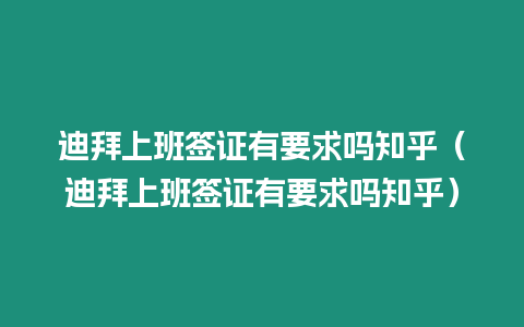 迪拜上班簽證有要求嗎知乎（迪拜上班簽證有要求嗎知乎）