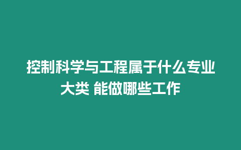 控制科學與工程屬于什么專業大類 能做哪些工作