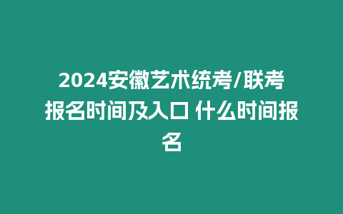 2024安徽藝術統考/聯考報名時間及入口 什么時間報名