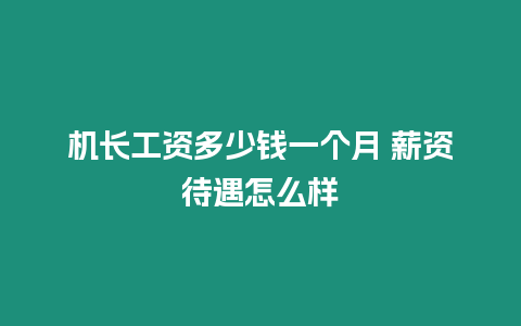 機(jī)長(zhǎng)工資多少錢(qián)一個(gè)月 薪資待遇怎么樣