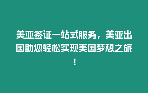 美亞簽證一站式服務，美亞出國助您輕松實現美國夢想之旅！