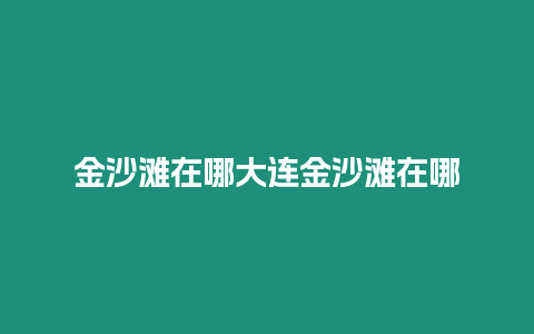 金沙灘在哪大連金沙灘在哪