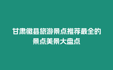 甘肅徽縣旅游景點推薦最全的景點美景大盤點