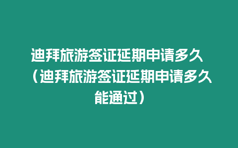 迪拜旅游簽證延期申請多久 （迪拜旅游簽證延期申請多久能通過）