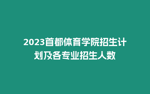 2023首都體育學院招生計劃及各專業招生人數