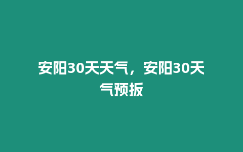 安陽30天天氣，安陽30天氣預(yù)扳