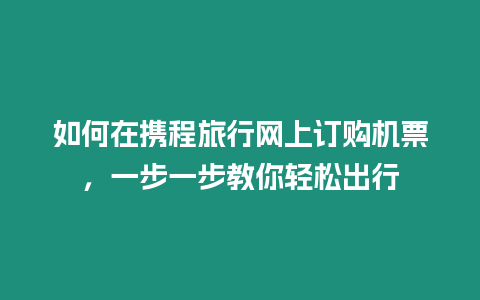 如何在攜程旅行網(wǎng)上訂購(gòu)機(jī)票，一步一步教你輕松出行