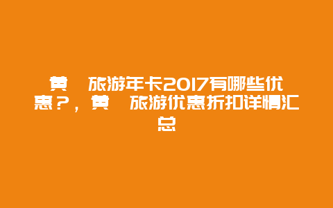 黃陂旅游年卡2017有哪些優惠？，黃陂旅游優惠折扣詳情匯總