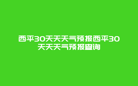 西平30天天天氣預(yù)報西平30天天天氣預(yù)報查詢