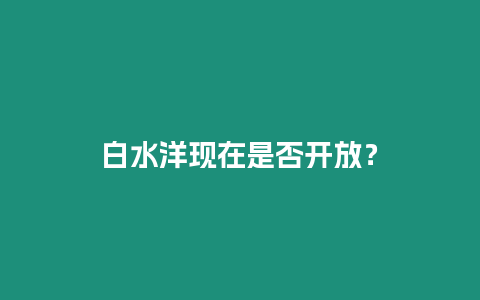 白水洋現在是否開放？