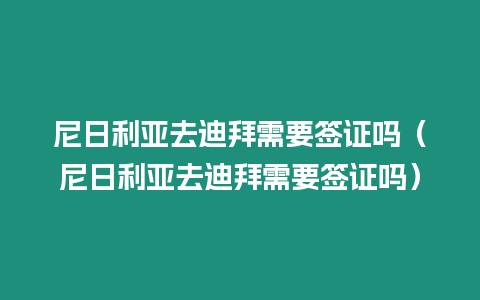 尼日利亞去迪拜需要簽證嗎（尼日利亞去迪拜需要簽證嗎）