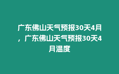 廣東佛山天氣預報30天4月，廣東佛山天氣預報30天4月溫度