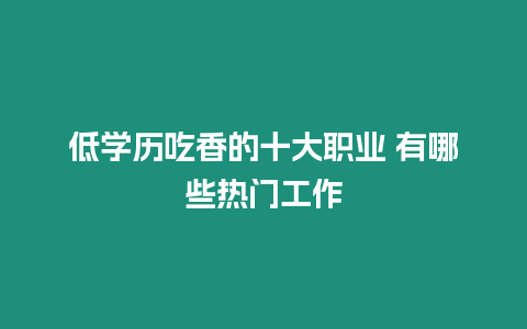 低學歷吃香的十大職業 有哪些熱門工作