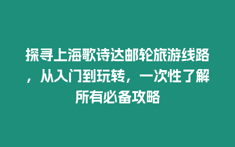 探尋上海歌詩達郵輪旅游線路，從入門到玩轉(zhuǎn)，一次性了解所有必備攻略