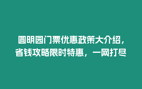 圓明園門票優惠政策大介紹，省錢攻略限時特惠，一網打盡