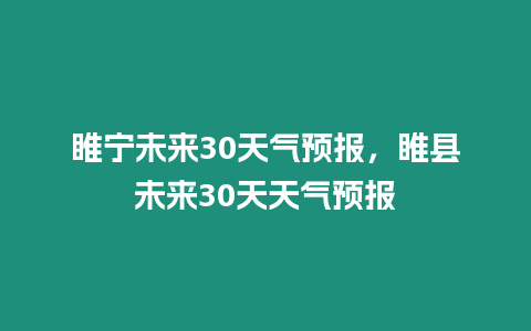 睢寧未來30天氣預報，睢縣未來30天天氣預報