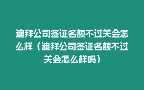 迪拜公司簽證名額不過關會怎么樣（迪拜公司簽證名額不過關會怎么樣嗎）