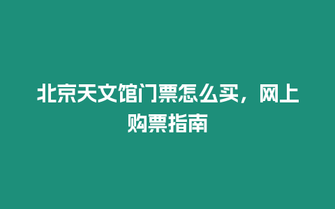 北京天文館門票怎么買，網(wǎng)上購票指南