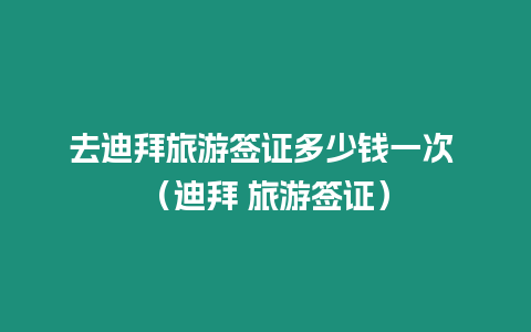 去迪拜旅游簽證多少錢一次 （迪拜 旅游簽證）