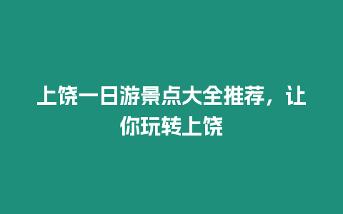 上饒一日游景點大全推薦，讓你玩轉上饒