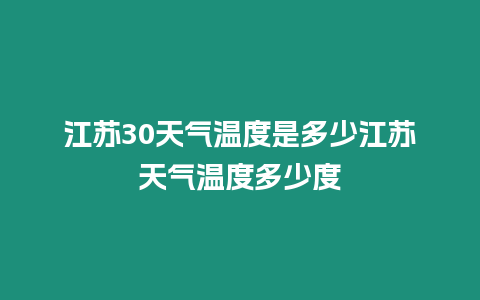 江蘇30天氣溫度是多少江蘇天氣溫度多少度