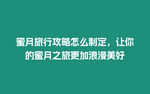 蜜月旅行攻略怎么制定，讓你的蜜月之旅更加浪漫美好