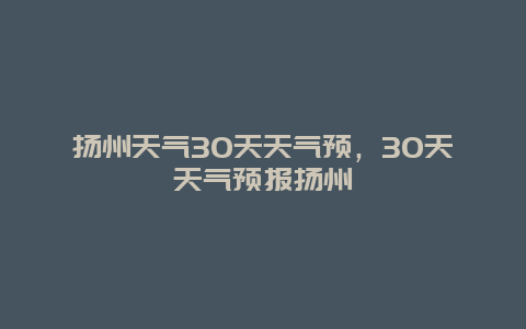 揚州天氣30天天氣預，30天天氣預報揚州