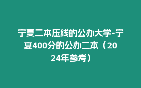 寧夏二本壓線的公辦大學-寧夏400分的公辦二本（2024年參考）