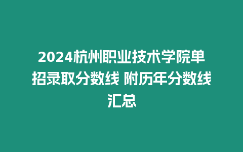 2024杭州職業技術學院單招錄取分數線 附歷年分數線匯總