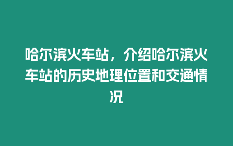 哈爾濱火車站，介紹哈爾濱火車站的歷史地理位置和交通情況