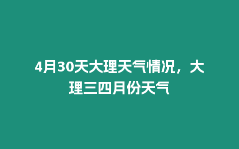 4月30天大理天氣情況，大理三四月份天氣