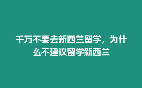 千萬不要去新西蘭留學，為什么不建議留學新西蘭