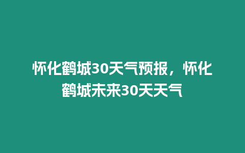 懷化鶴城30天氣預報，懷化鶴城未來30天天氣