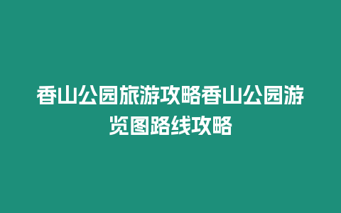 香山公園旅游攻略香山公園游覽圖路線攻略