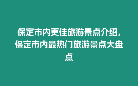 保定市內更佳旅游景點介紹，保定市內最熱門旅游景點大盤點