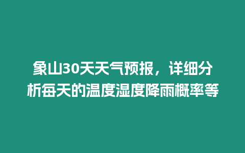 象山30天天氣預(yù)報(bào)，詳細(xì)分析每天的溫度濕度降雨概率等